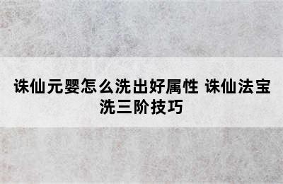 诛仙元婴怎么洗出好属性 诛仙法宝洗三阶技巧